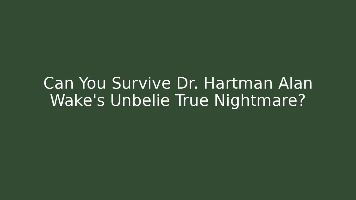 Can You Survive Dr. Hartman Alan Wake's Unbelie True Nightmare?