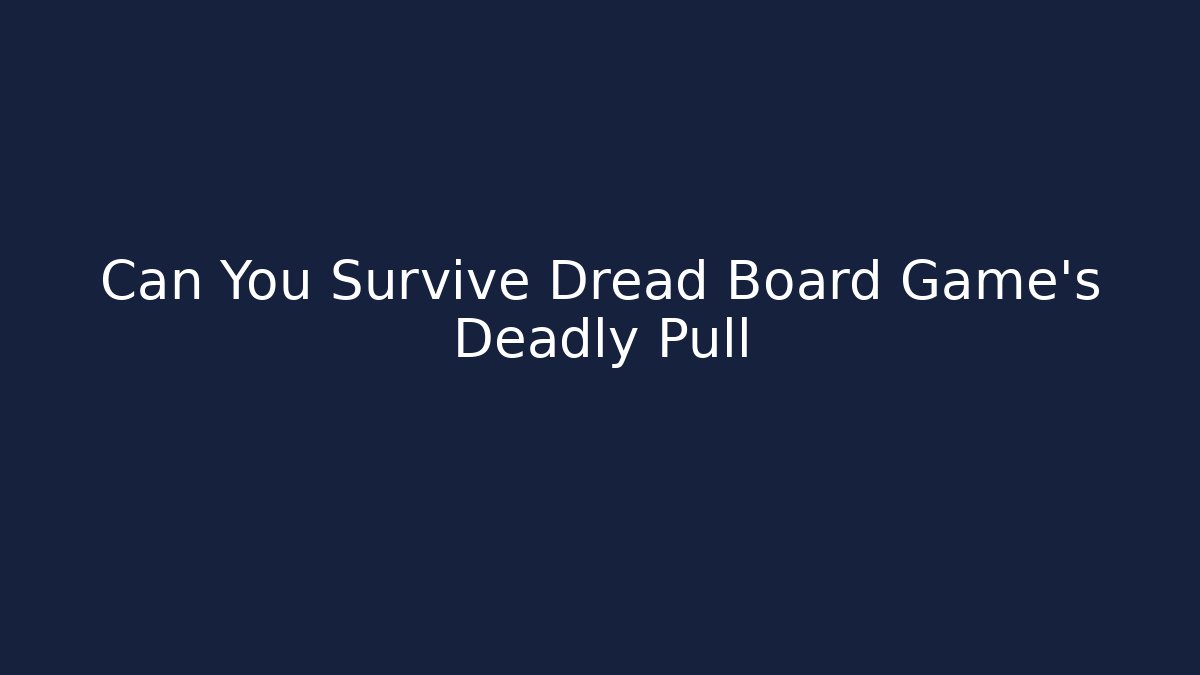Can You Survive Dread Board Game’s Deadly Pull - Create More Assets
