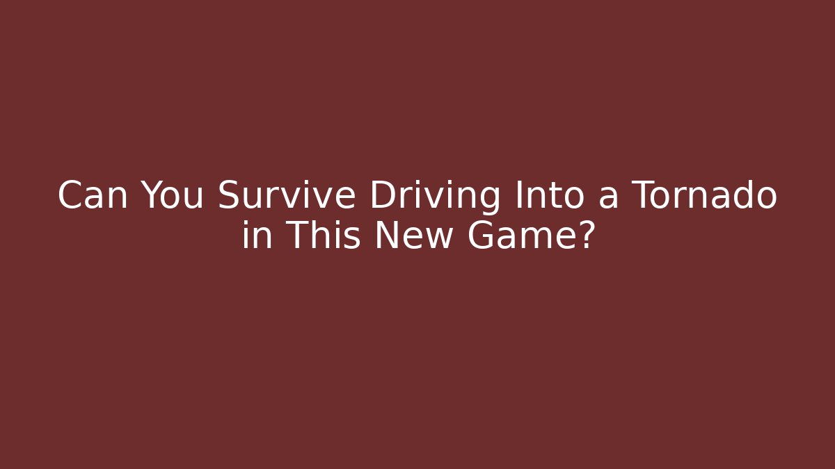 Can You Survive Driving Into a Tornado in This New Game? - Create More Assets