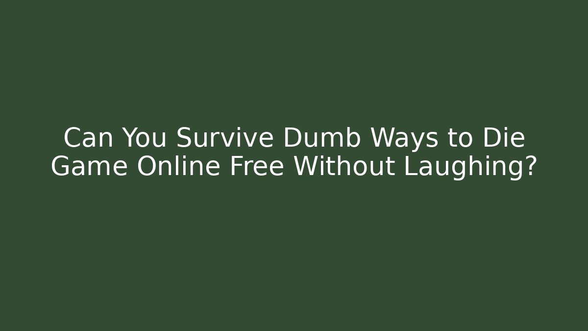 Can You Survive Dumb Ways to Die Game Online Free Without Laughing?