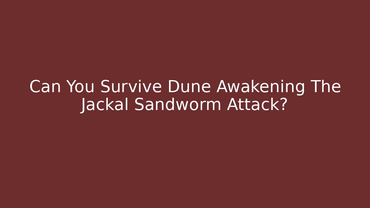 Can You Survive Dune Awakening The Jackal Sandworm Attack?