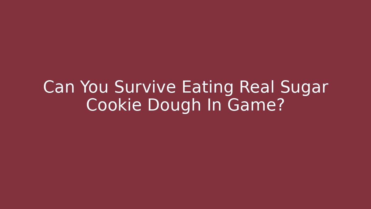 Can You Survive Eating Real Sugar Cookie Dough In Game?