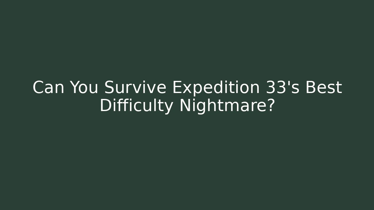 Can You Survive Expedition 33's Best Difficulty Nightmare?