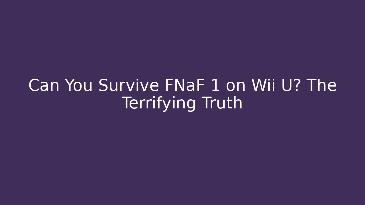 Can You Survive FNaF 1 on Wii U? The Terrifying Truth