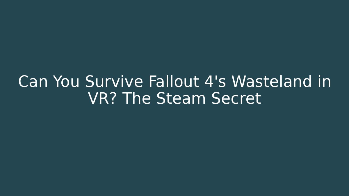 Can You Survive Fallout 4's Wasteland in VR? The Steam Secret
