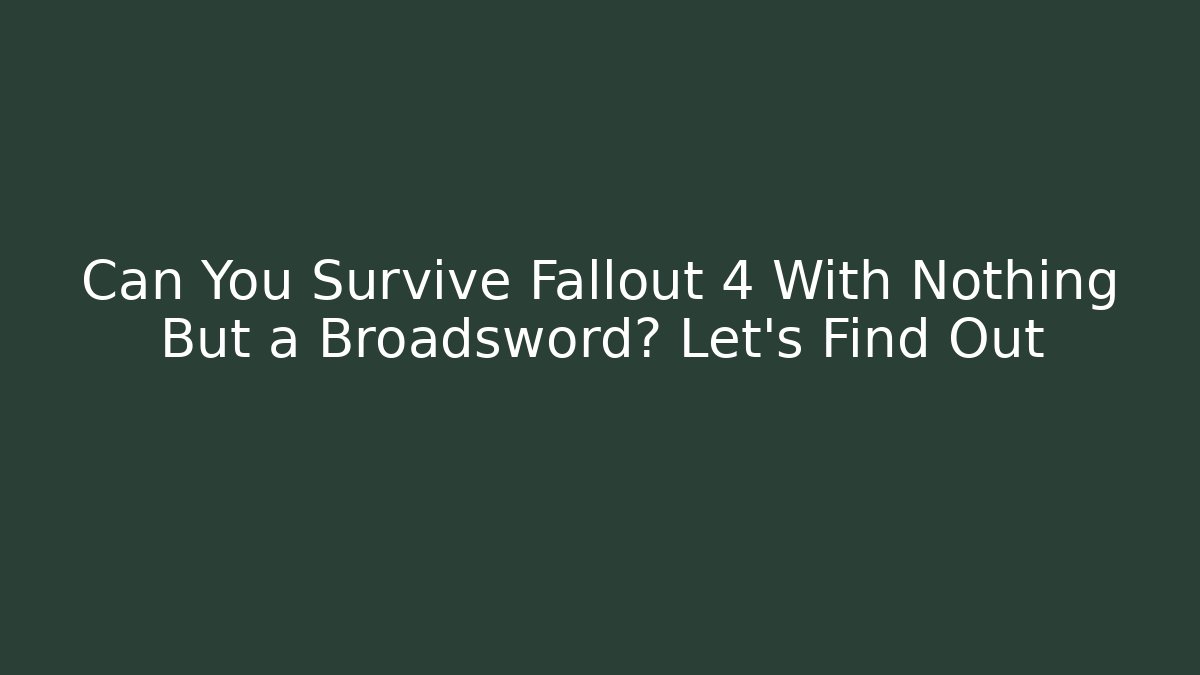 Can You Survive Fallout 4 With Nothing But a Broadsword? Let's Find Out