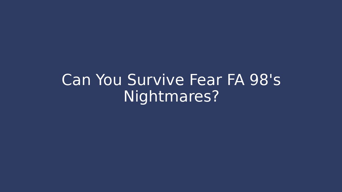 Can You Survive Fear FA 98's Nightmares?