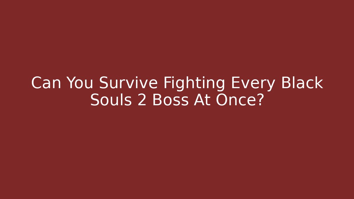 Can You Survive Fighting Every Black Souls 2 Boss At Once?