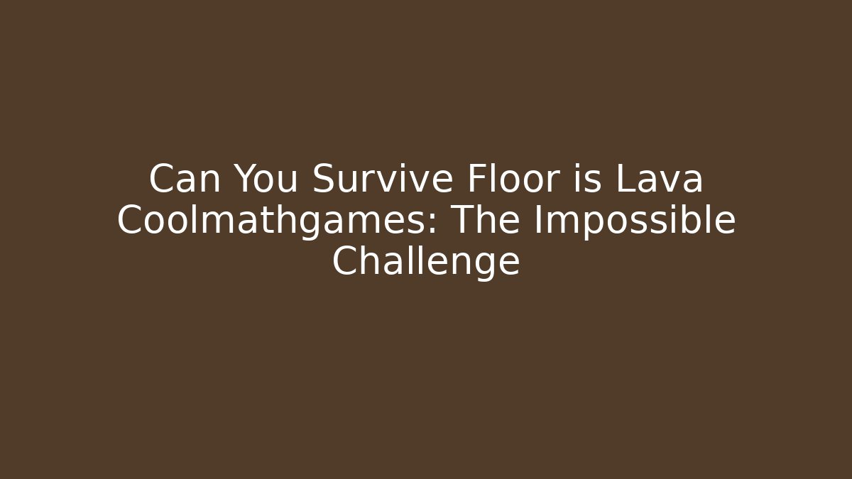 Can You Survive Floor is Lava Coolmathgames: The Impossible Challenge