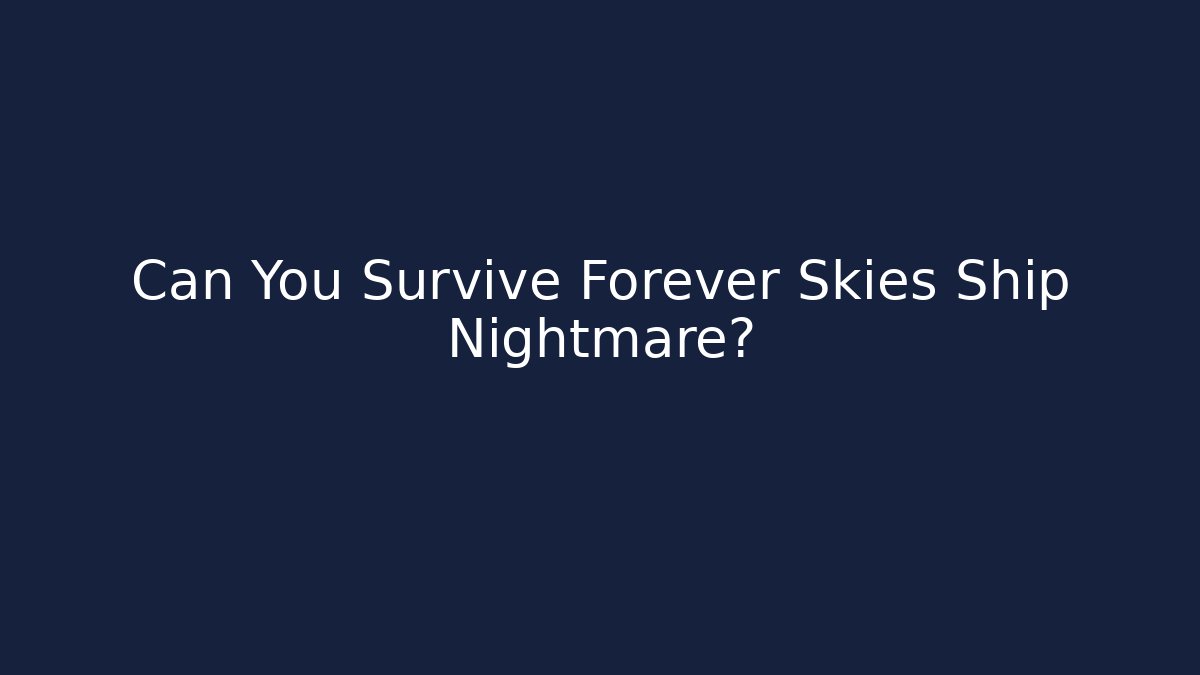 Can You Survive Forever Skies Ship Nightmare?