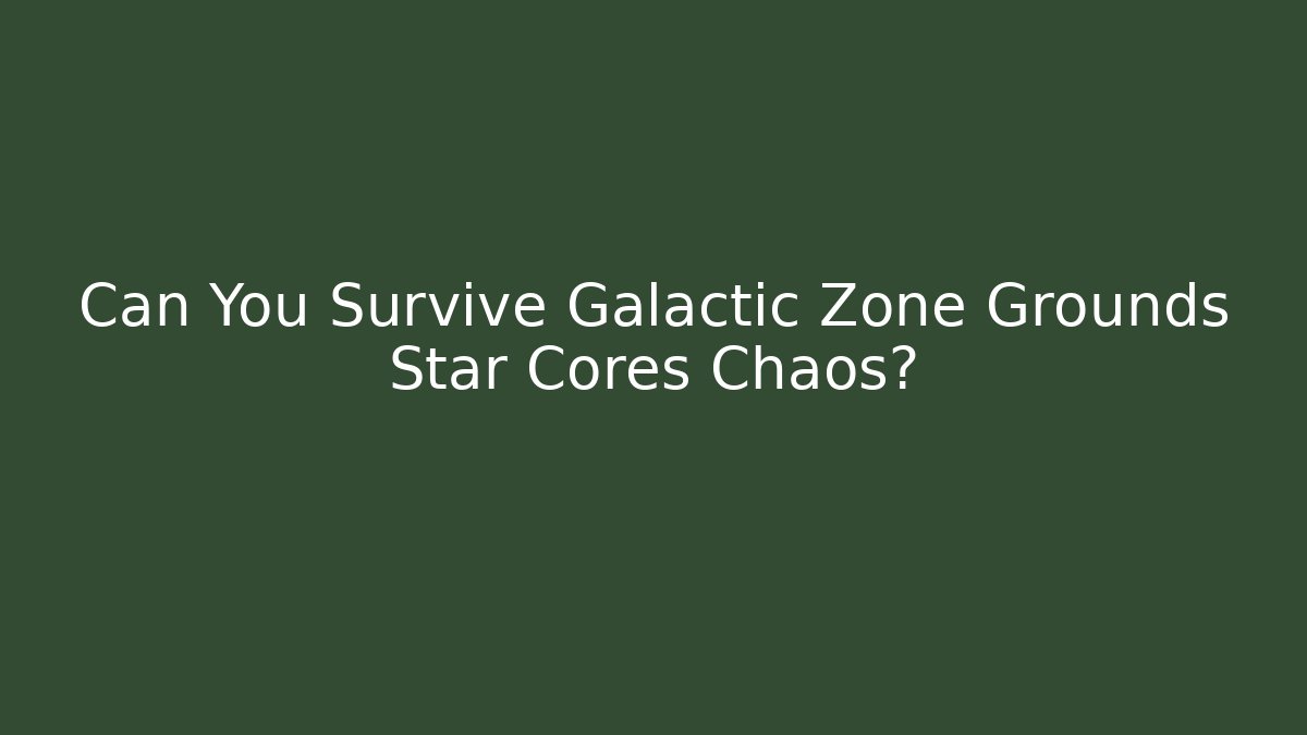 Can You Survive Galactic Zone Grounds Star Cores Chaos?