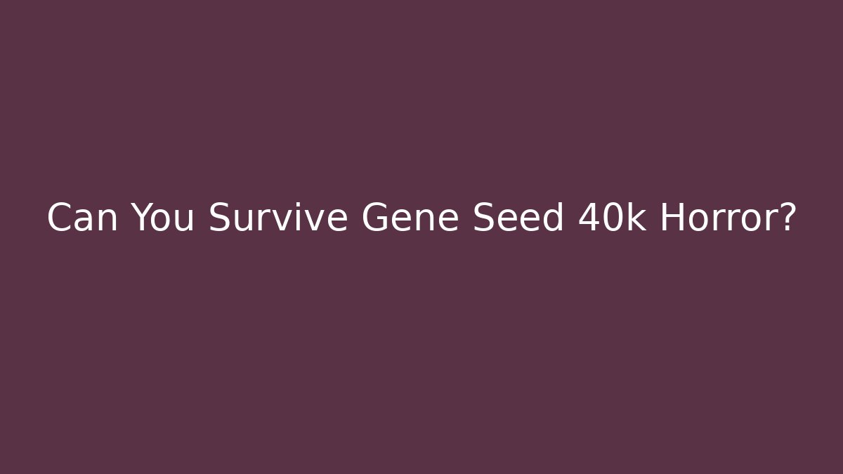 Can You Survive Gene Seed 40k Horror? - Create More Assets