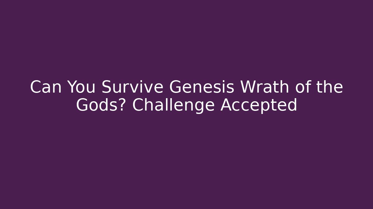 Can You Survive Genesis Wrath of the Gods? Challenge Accepted