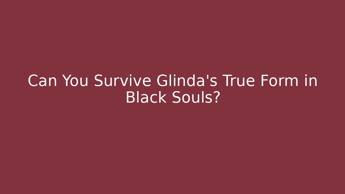 Can You Survive Glinda's True Form in Black Souls?