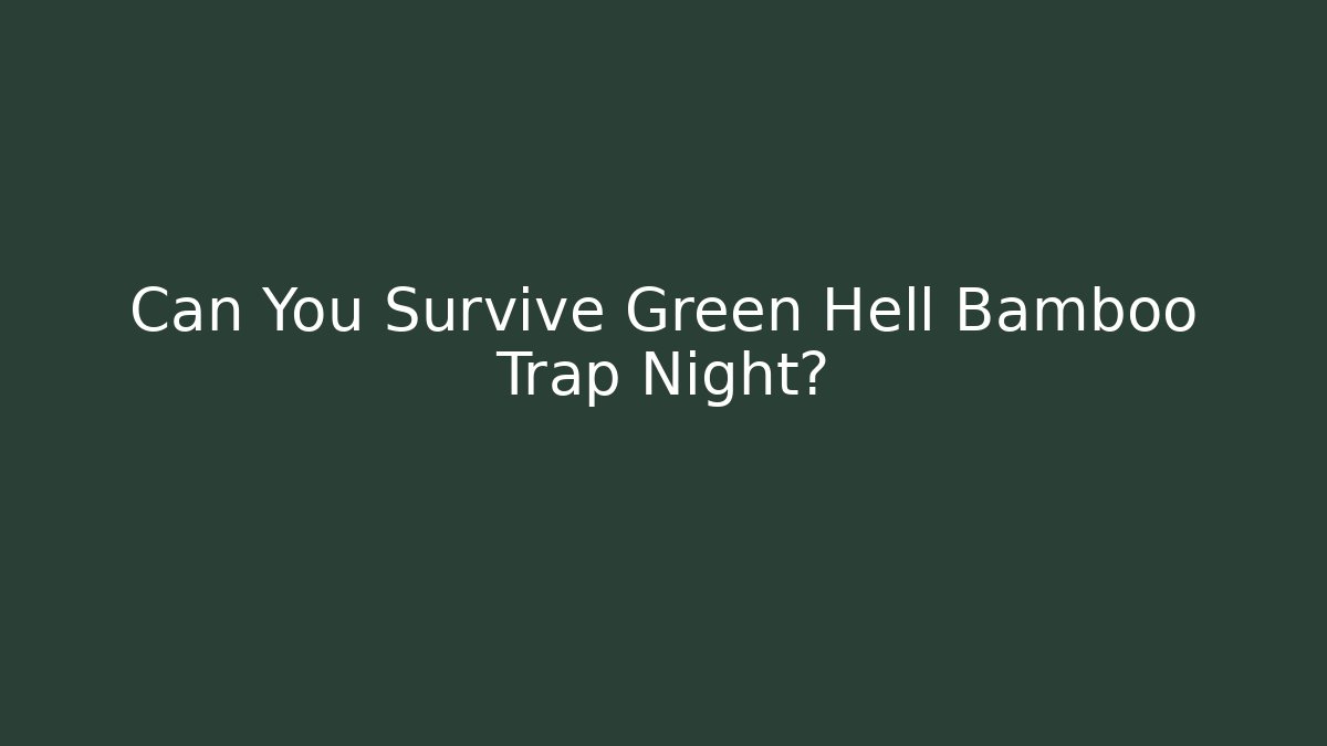 Can You Survive Green Hell Bamboo Trap Night?
