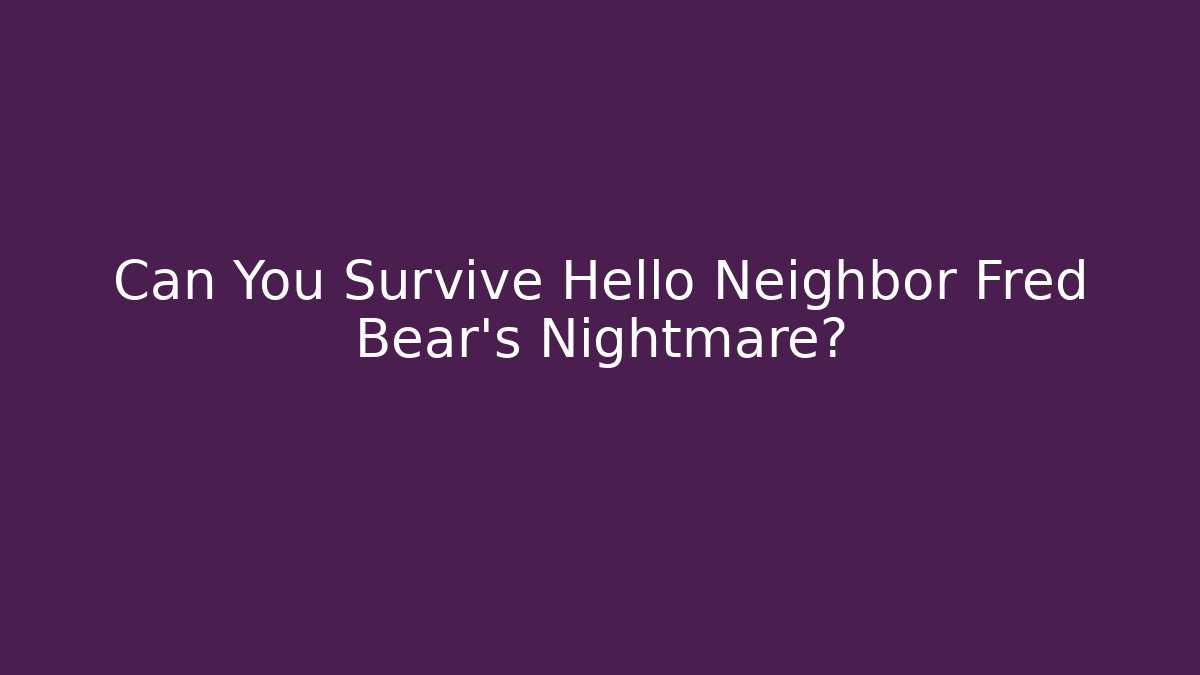 Can You Survive Hello Neighbor Fred Bear's Nightmare?