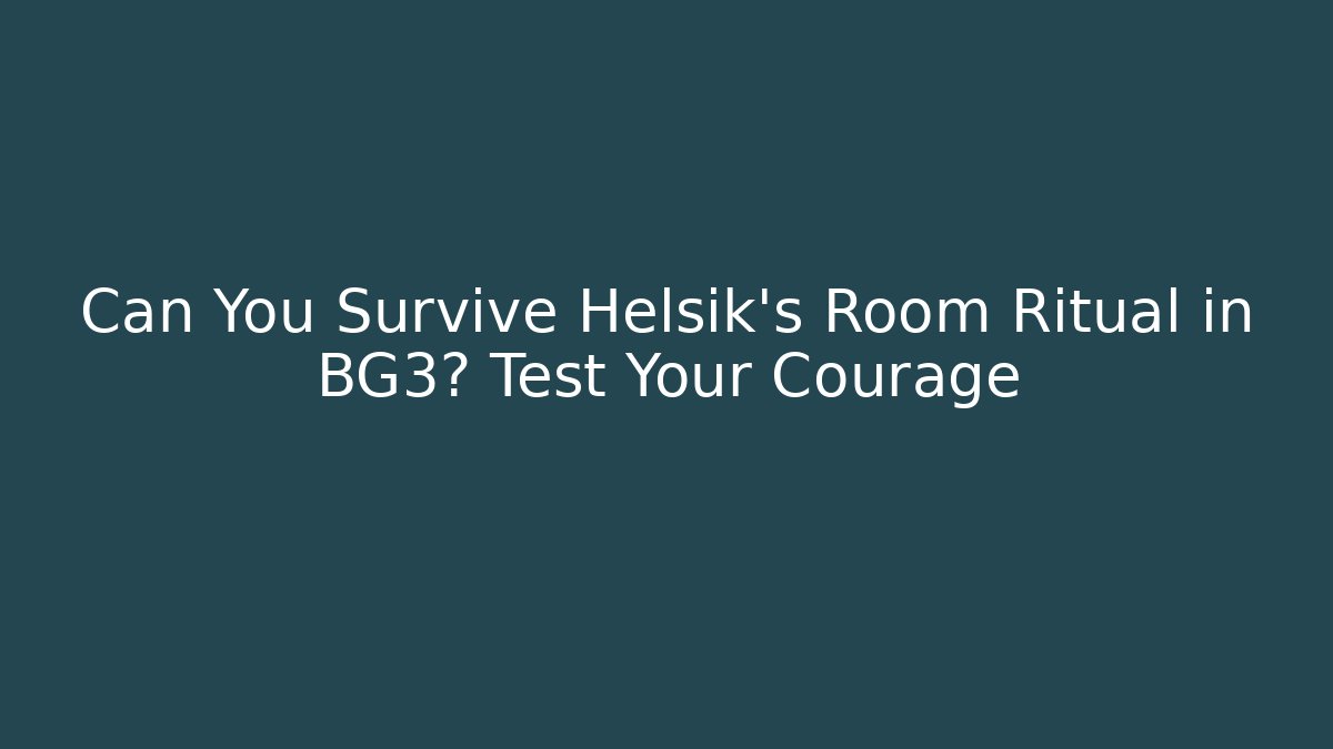 Can You Survive Helsik's Room Ritual in BG3? Test Your Courage