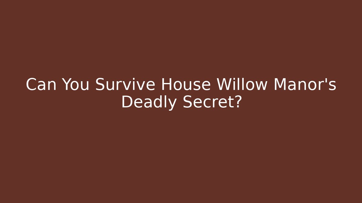 Can You Survive House Willow Manor's Deadly Secret?