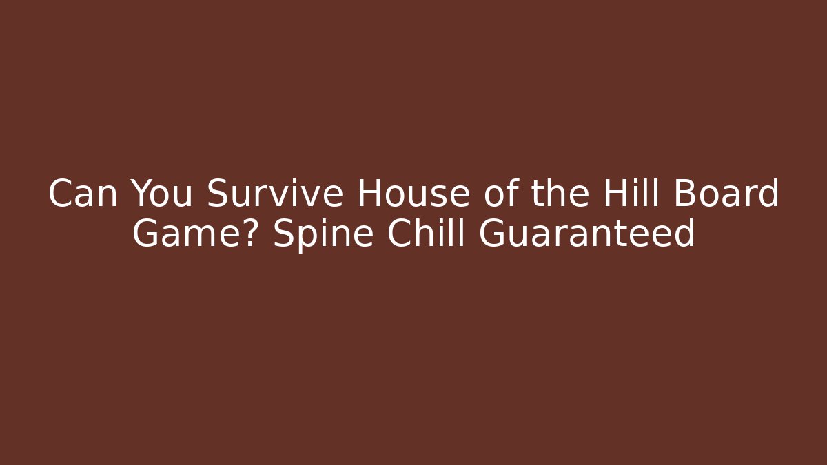 Can You Survive House of the Hill Board Game? Spine Chill Guaranteed