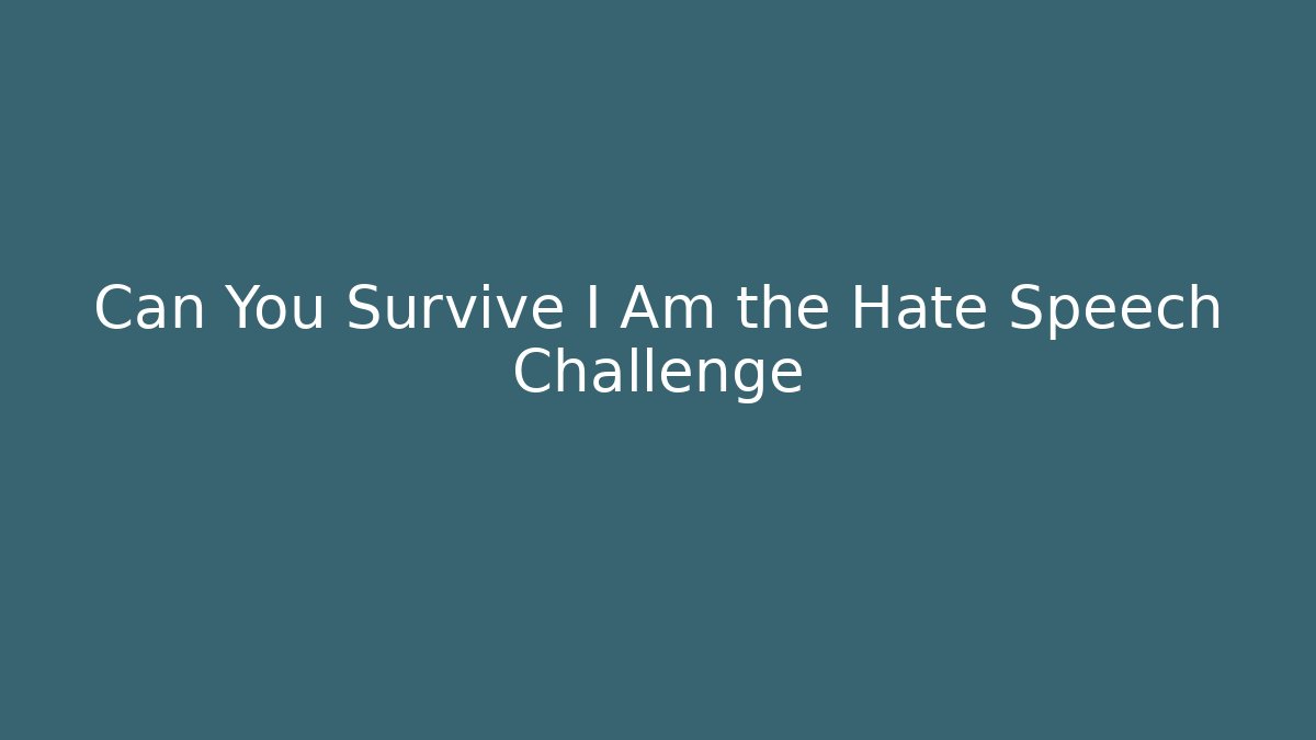 Can You Survive I Am the Hate Speech Challenge