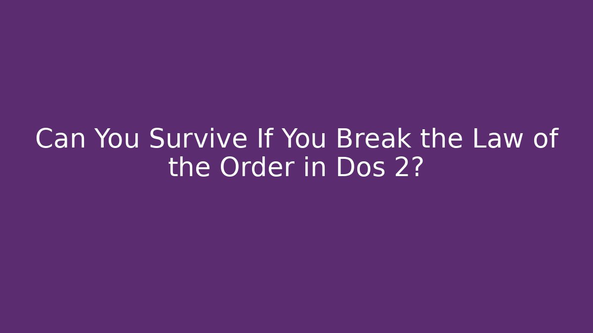 Can You Survive If You Break the Law of the Order in Dos 2?