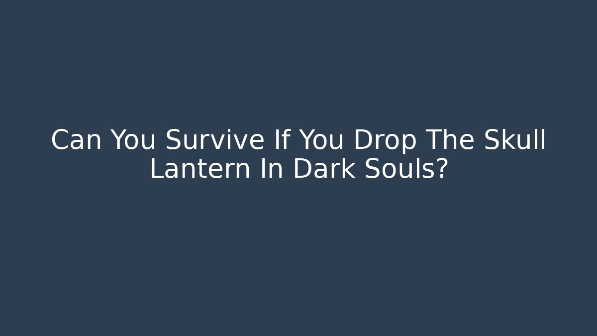 Can You Survive If You Drop The Skull Lantern In Dark Souls?