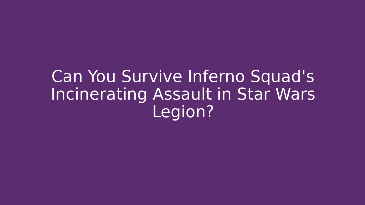 Can You Survive Inferno Squad's Incinerating Assault in Star Wars Legion?