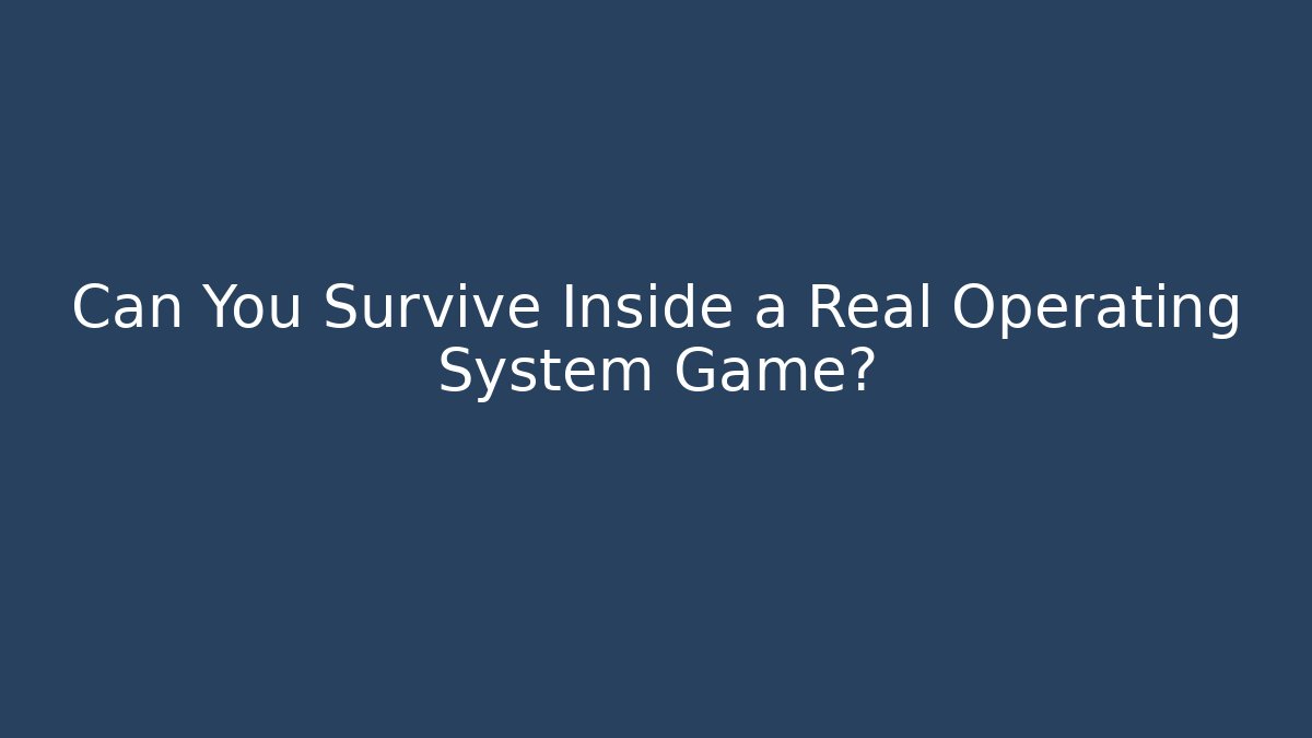 Can You Survive Inside a Real Operating System Game?
