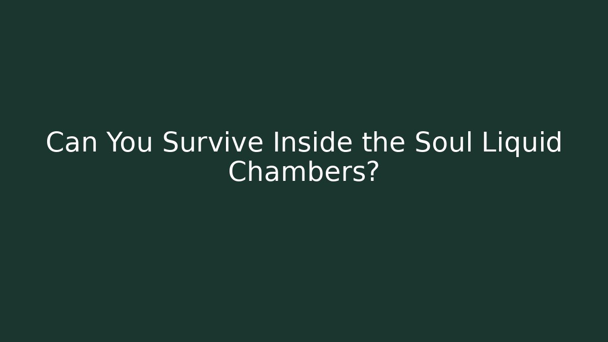 Can You Survive Inside the Soul Liquid Chambers?