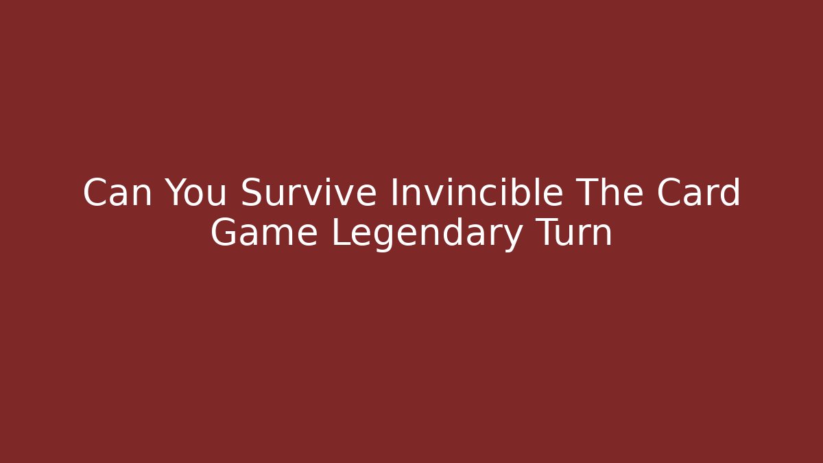 Can You Survive Invincible The Card Game Legendary Turn