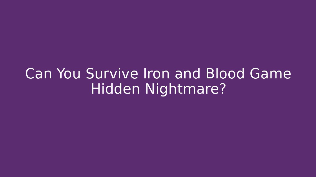 Can You Survive Iron and Blood Game Hidden Nightmare?