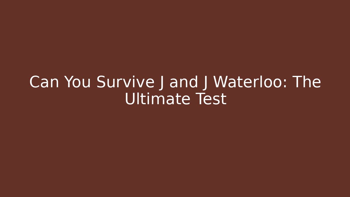 Can You Survive J and J Waterloo: The Ultimate Test