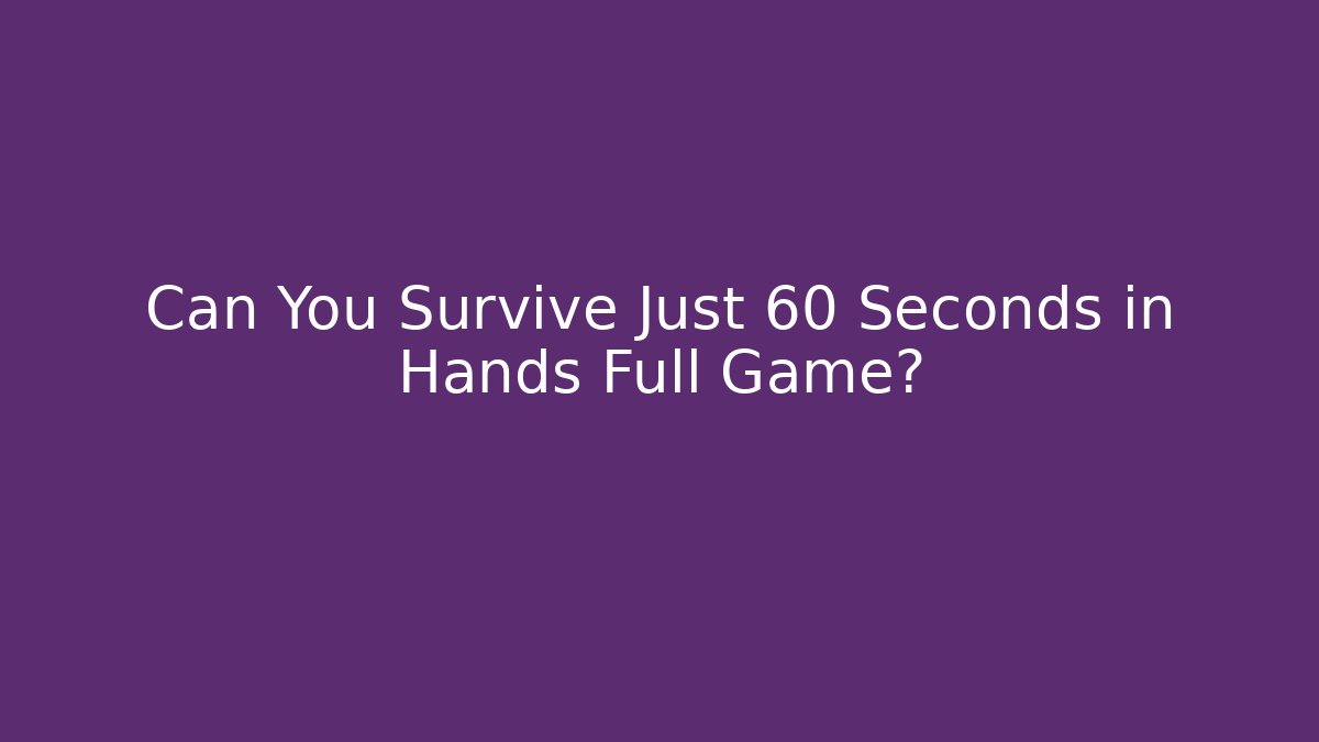 Can You Survive Just 60 Seconds in Hands Full Game?