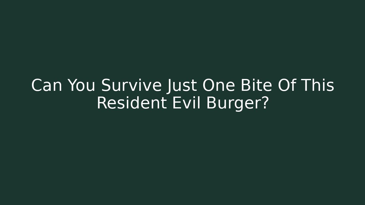 Can You Survive Just One Bite Of This Resident Evil Burger?