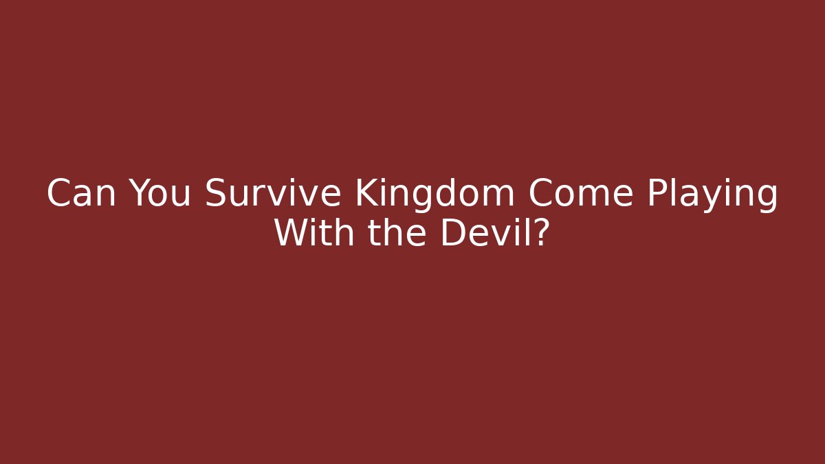 Can You Survive Kingdom Come Playing With the Devil?