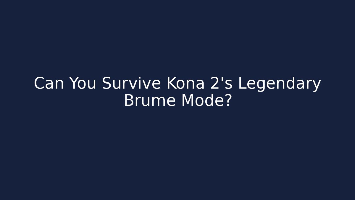 Can You Survive Kona 2’s Legendary Brume Mode?