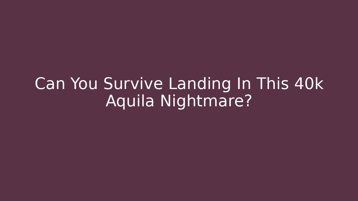 Can You Survive Landing In This 40k Aquila Nightmare?