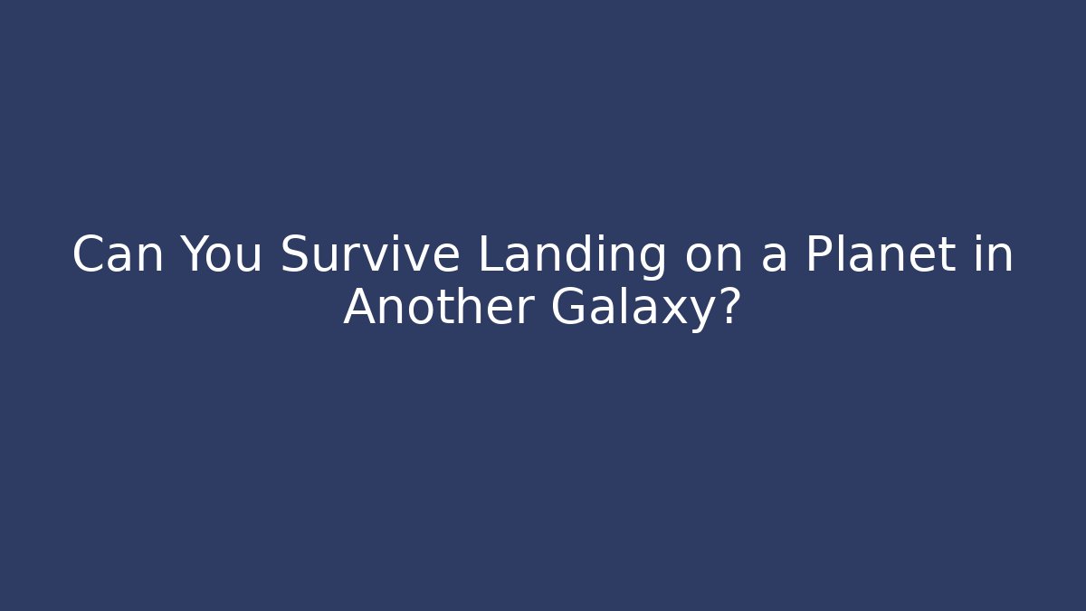 Can You Survive Landing on a Planet in Another Galaxy?