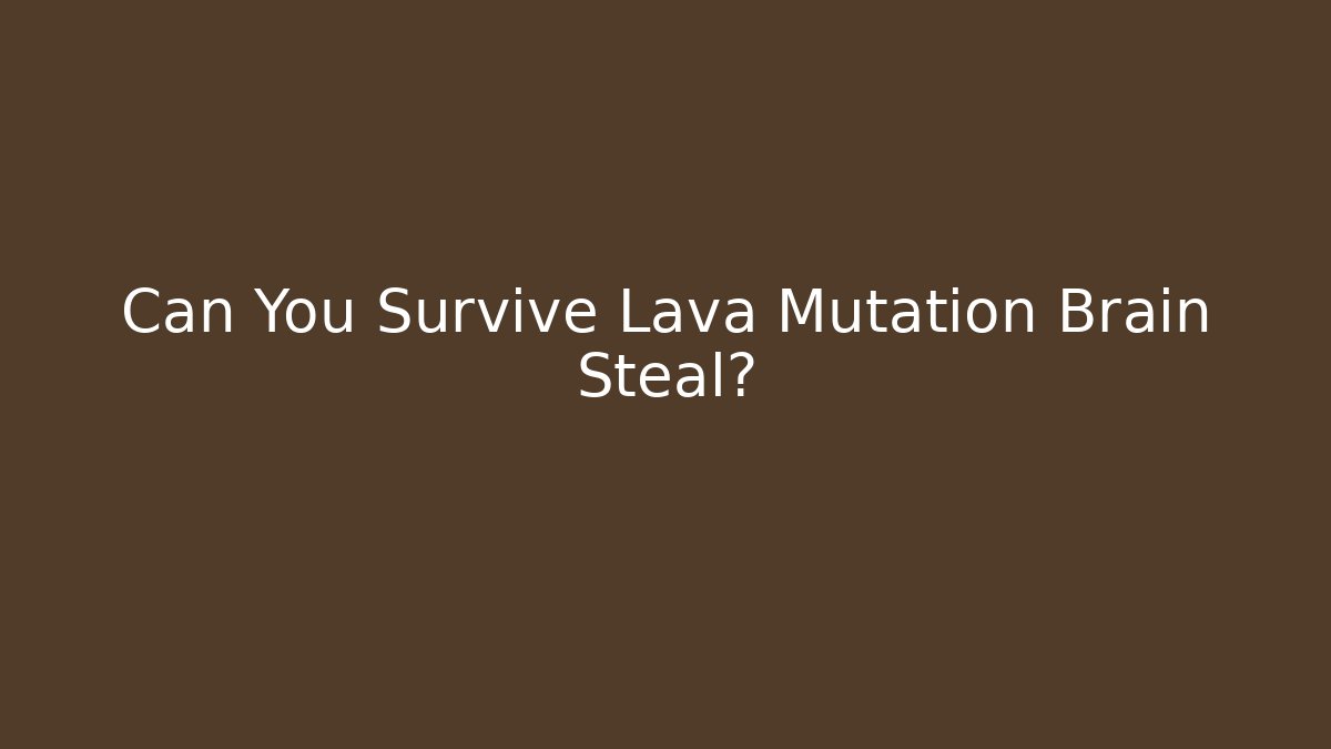 Can You Survive Lava Mutation Brain Steal? - Create More Assets