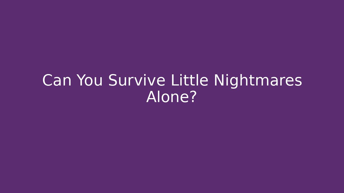 Can You Survive Little Nightmares Alone?