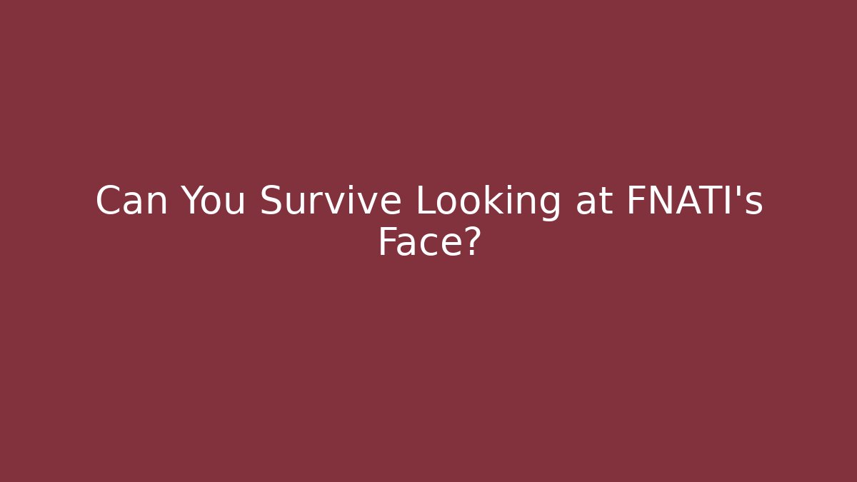 Can You Survive Looking at FNATI's Face?