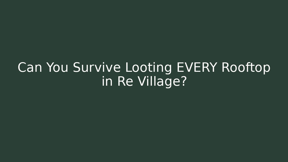 Can You Survive Looting EVERY Rooftop in Re Village?