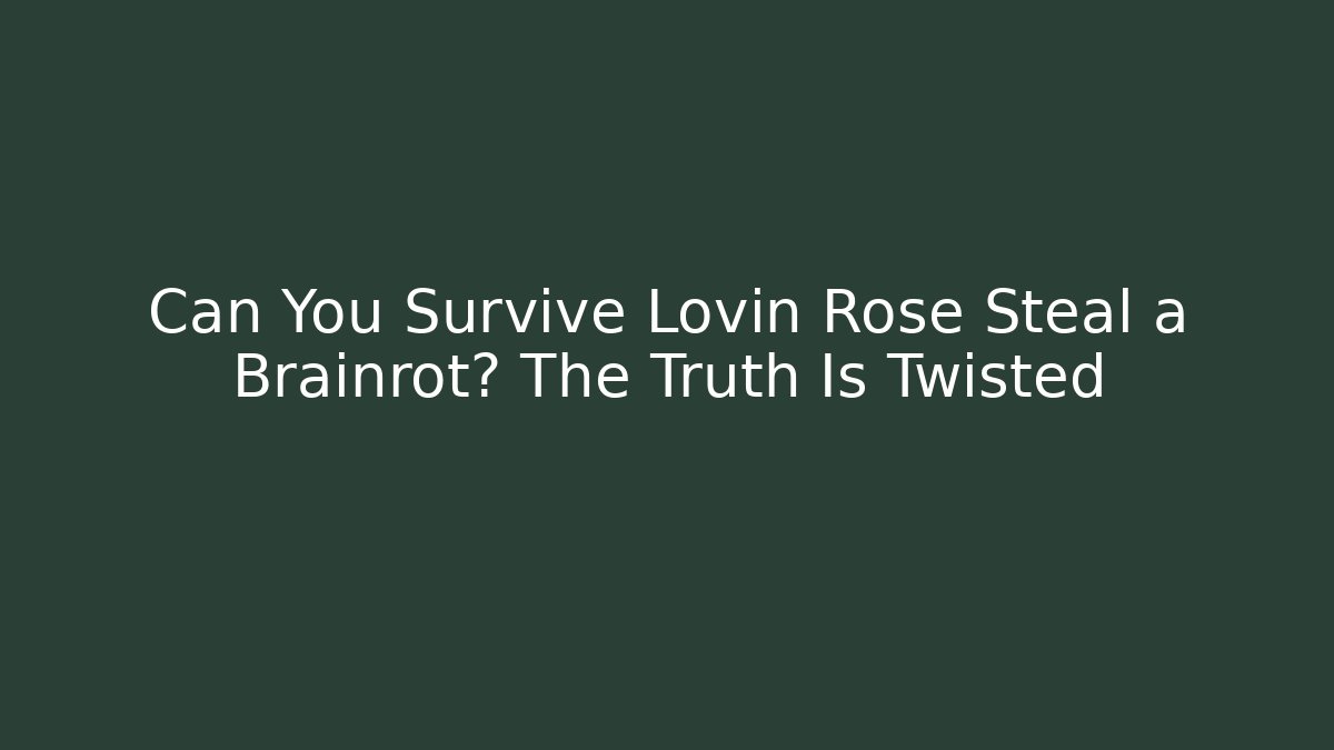 Can You Survive Lovin Rose Steal a Brainrot? The Truth Is Twisted
