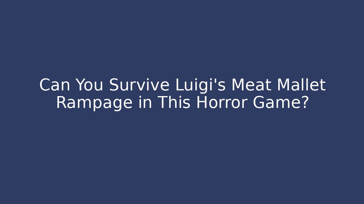 Can You Survive Luigi's Meat Mallet Rampage in This Horror Game?