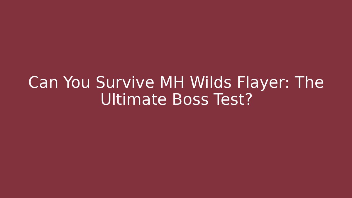 Can You Survive MH Wilds Flayer: The Ultimate Boss Test?