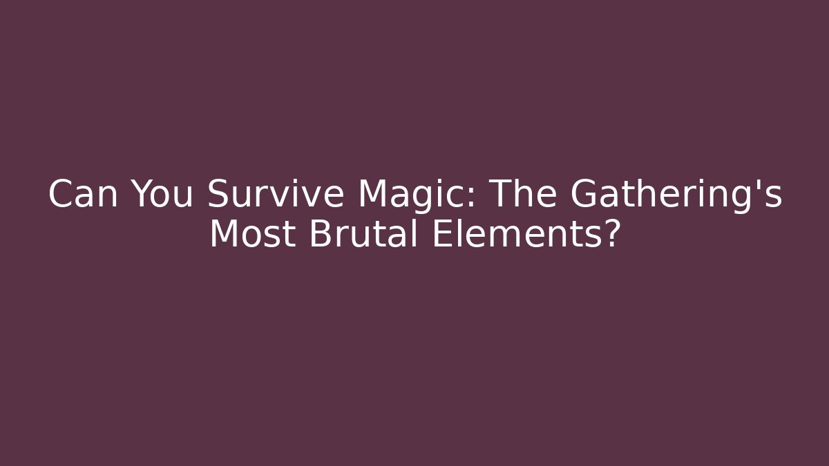 Can You Survive Magic: The Gathering's Most Brutal Elements?