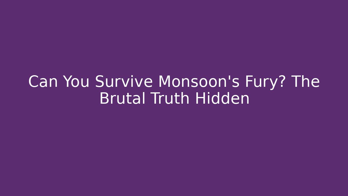 Can You Survive Monsoon's Fury? The Brutal Truth Hidden