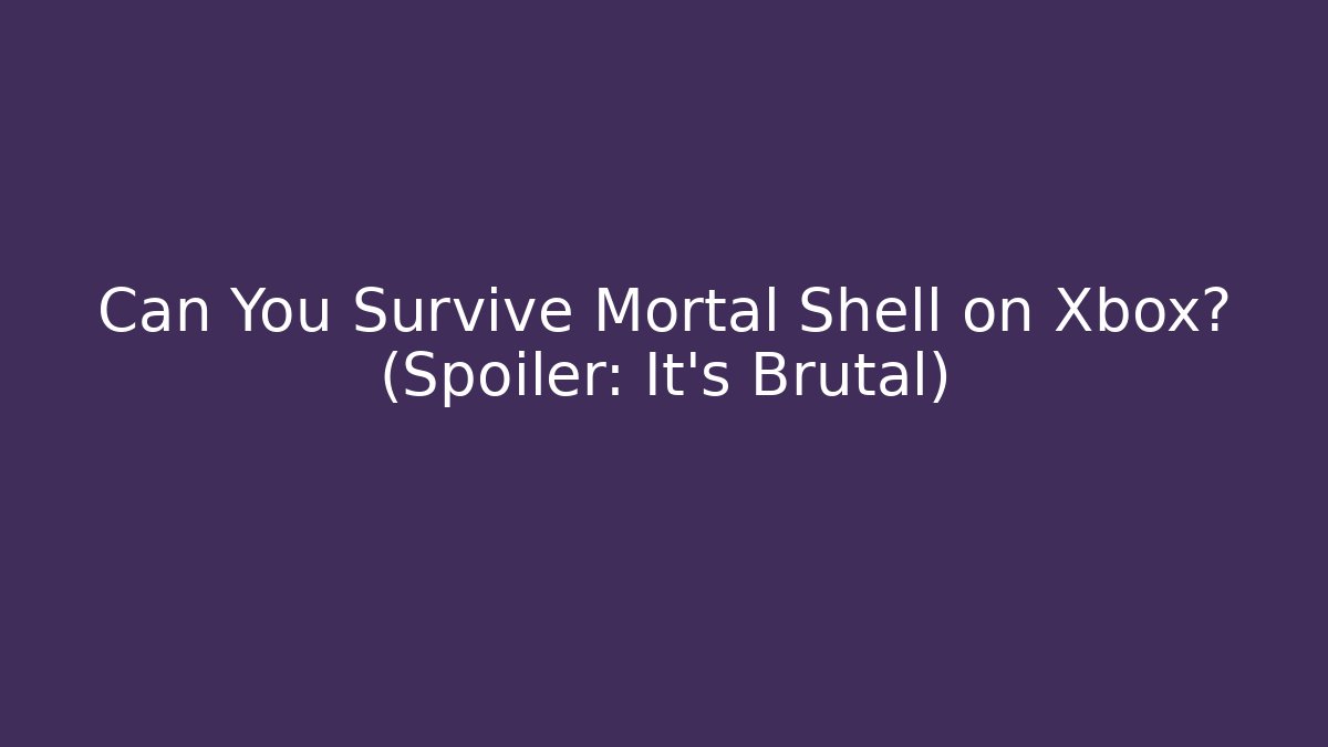Can You Survive Mortal Shell on Xbox? (Spoiler: It's Brutal)