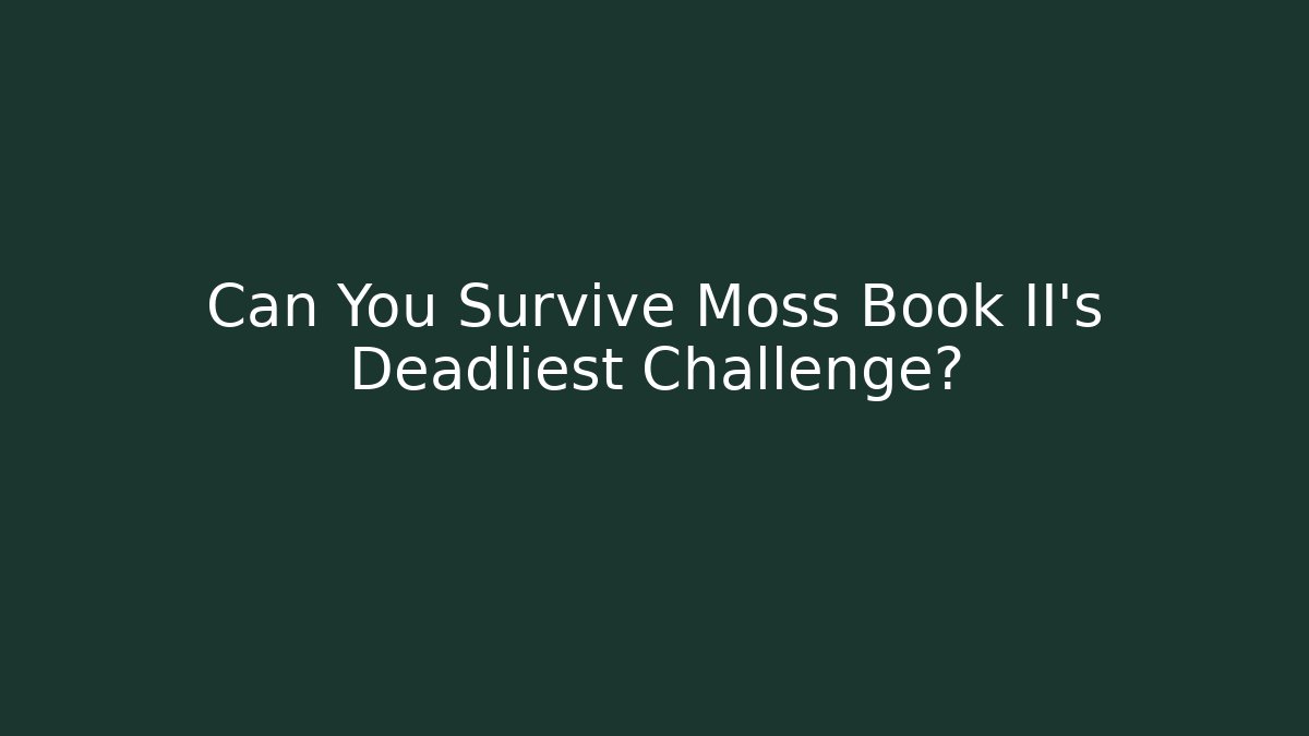 Can You Survive Moss Book II's Deadliest Challenge?