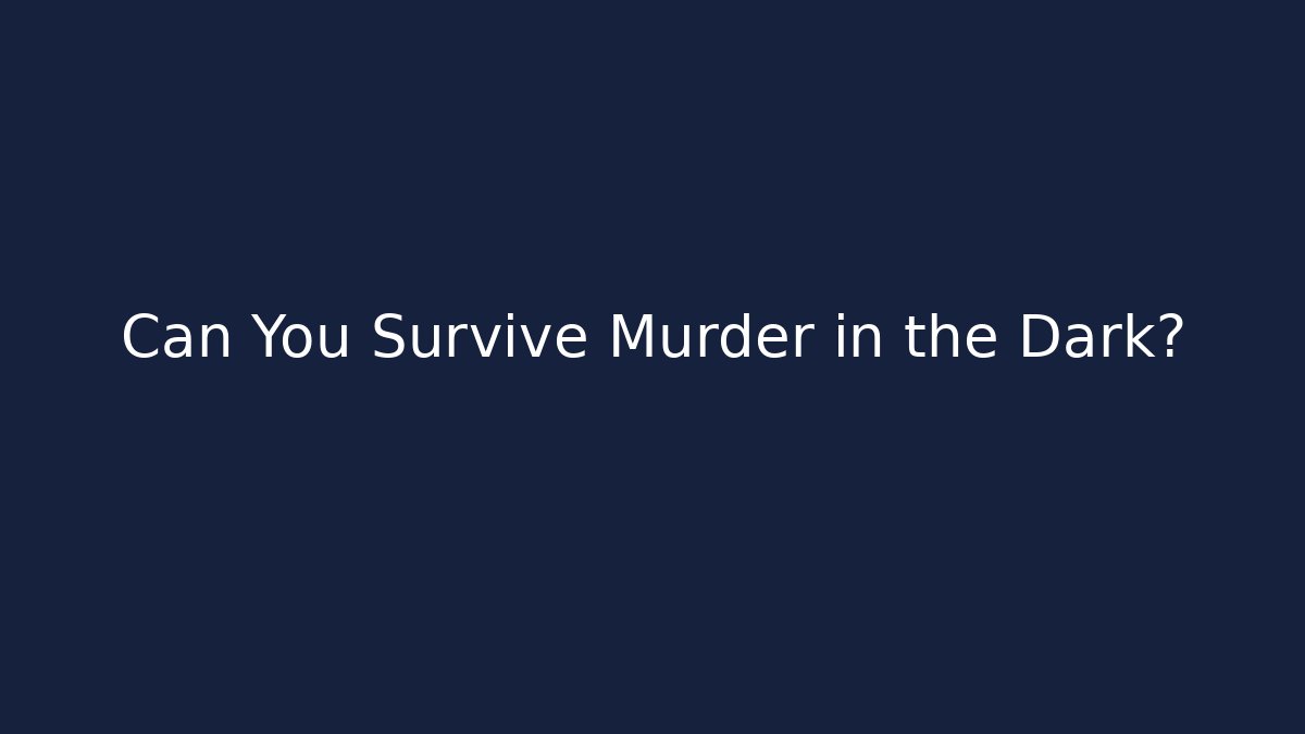 Can You Survive Murder in the Dark?